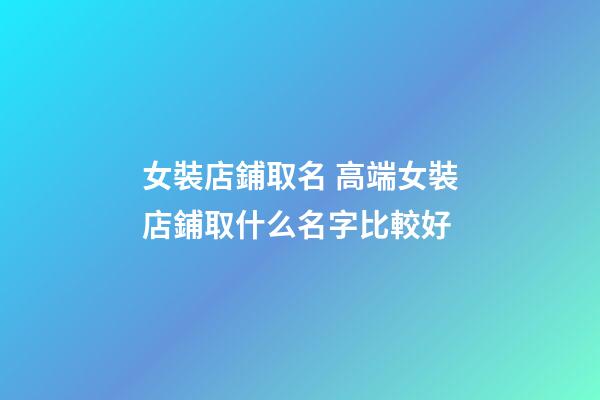 女裝店鋪取名 高端女裝店鋪取什么名字比較好